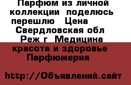 Парфюм из личной коллекции, поделюсь, перешлю › Цена ­ 400 - Свердловская обл., Реж г. Медицина, красота и здоровье » Парфюмерия   